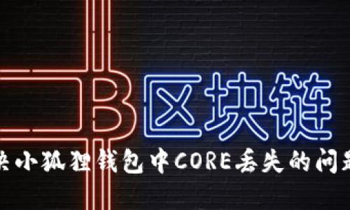 ### 如何解决小狐狸钱包中CORE丢失的问题及其预防措施