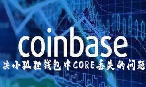 ### 如何解决小狐狸钱包中CORE丢失的问题及其预防措施