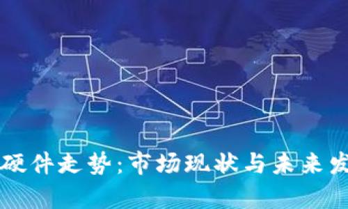 以太坊钱包硬件走势：市场现状与未来发展趋势分析