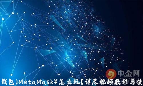 
小狐狸钱包（MetaMask）怎么玩？详尽视频教程与使用技巧