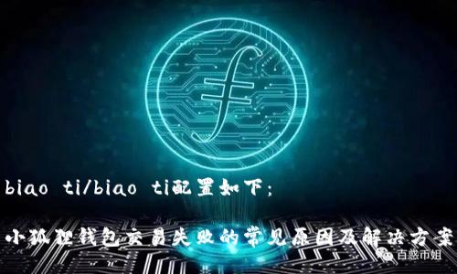 biao ti/biao ti配置如下：

小狐狸钱包交易失败的常见原因及解决方案