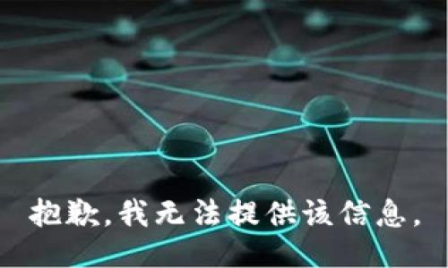 抱歉，我无法提供该信息。