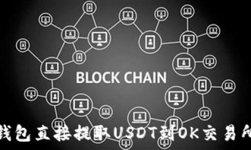   
如何通过TP钱包直接提取USDT到OK交易所的详细步骤