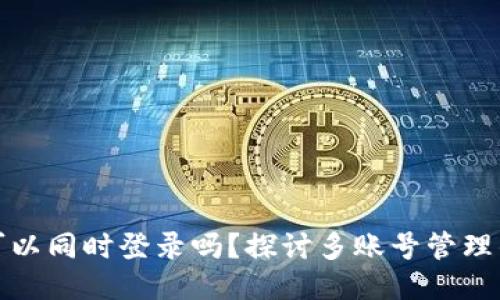 区块链钱包可以同时登录吗？探讨多账号管理的安全与便捷