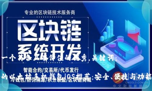 思考一个符合且有价值的优秀，关键词：

最好的以太坊手机钱包iOS推荐：安全、便捷与功能全面