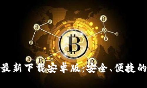 小狐钱包官方最新下载安卓版：安全、便捷的数字钱包体验