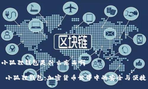 小狐狸钱包是什么东西啊

 小狐狸钱包：加密货币世界中的安全与便捷