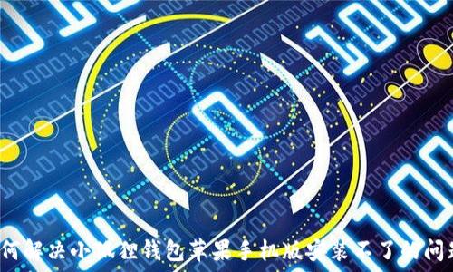   
如何解决小狐狸钱包苹果手机版安装不了的问题？