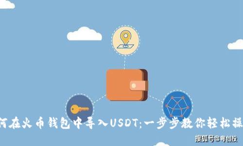 如何在火币钱包中导入USDT：一步步教你轻松操作！