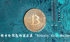 比特币冷钱包的英文是 ＂Bitcoin Cold Wallet＂。