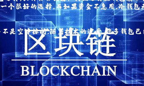 以下是对“比特币钱包分类”的一个结构化和关键词示例：

   比特币钱包全解析：从热钱包到冷钱包，你该如何选择？ / 
 guanjianci  比特币钱包, 热钱包, 冷钱包, 数字货币安全 /guanjianci 

---

比特币钱包的基本概念
在数字货币的世界里，比特币钱包扮演了一个至关重要的角色。你可以把它想象成一把钥匙——打开的是比特币的“宝库”。不管你是一个新手投资者，还是一个经验丰富的老手，了解各种钱包的特点。你知道吗？其实...比特币的钱包并不是一个“钱包”，而是一个存储和交易的工具，甚至是一个小型的银行。令人惊讶的是，有些钱包的安全性能...可能会直接影响你资产的安全，那又该如何选择呢？

热钱包与冷钱包的对比
在选择比特币钱包时，首先要理解热钱包与冷钱包的区别。热钱包就是...随时在线的，可以随时进行交易的工具，比如手机应用或网页钱包。但这也意味着...它们一直与互联网相连，这无疑为黑客提供了可乘之机。那么，这意味着你的资产随时都有可能面临风险吗？
而冷钱包则不同，它是离线的，像硬件钱包或者纸钱包。虽然它们提供了更高的安全性，但操作起来就显得...稍微复杂一些。你想象一下，如果把你的比特币保存在冷钱包里，就像把贵重物品放在保险箱里。虽然麻烦，但安全总是优先对吧？

热钱包的优势与劣势
热钱包通常使用起来非常便捷，用户可以轻松访问并进行交易。“这钱包果然好用！”，这是许多新用户的第一反应。无论何时何地，只要有网络...就能进入你的钱包。但是，边际效益提升的同时，风险也在增加。热钱包的流行，也让黑客们捕捉到新的目标...
因此，很多人开始质疑：“我的资金安全吗？”。事实上，为了让你在交易时更加安心，一些热钱包还提供了双重认证等安全功能，“加密的安全感”是这些钱包吸引用户的一大亮点。但这些功能是否足够？这，真是一个复杂的问题...

冷钱包的优势与劣势
冷钱包极大提升了比特币的安全性，像是你将比特币“锁”在一个没有网络的地方，然而...麻烦随之而来。使用冷钱包，你需要特别小心备份和存放的过程，丢掉一张纸条，或者搞丢一把钥匙，可能就意味着...你再也无法访问你的比特币了！
即便如此，对于很多重视安全的投资者来说，冷钱包的优势是无可比拟的。而随着越来越多的人开始关注数字货币的安全问题，冷钱包的需求也日益增长，正如一位用户所言：“这就是我的安全屏障！”清晰的防护意识推动了冷钱包的崛起，那些想要长效投资的人都选择将资产存放在冷钱包中。

如何选择合适的钱包？
选择一个钱包，不仅仅是技术层面的考虑，更是对自己投资风格的一种反思。你是一个频繁交易的短线投资者，还是一个耐心等待的长线投资者？不同的用户需求，不一样的钱包选择。或许你会犹豫：“我该选择热钱包展示我的一次次交易，还是选择冷钱包守护我的财富？”
在决定前，不妨先列个清单...列出你对安全性和使用方便性的权衡考虑。每个人的需求都是独特的，就如同你的生活方式。如果你真的是一个重视流动性的人，热钱包无疑将是一个很好的选择。而如果资金不急用，冷钱包无疑是更佳的选择。这样一来，你的决策也就变得更加明晰了。

比特币钱包的未来
未来的比特币钱包，可能会整合更多新兴的技术。不知道在不久的将来，有没有可能出现一种结合了热钱包便利和冷钱包安全的新型钱包呢？这...真的可能吗？这种设想也许并不是空中楼阁，随着技术的进步，许多钱包已经开始探索多层安全机制以及无缝用户体验，“未来的钱包”，值得我们期待！
归根结底，选择比特币钱包的过程，既是技术的选择，也是自身风险反馈机制的锤炼。而在这条学习的道路上，不仅仅是在选择钱包，更是在迎接数字货币的新时代...

---

以上内容呈现了比特币钱包的基本分类，并探讨了用户如何根据自身需求选择合适的钱包。通过引入感性化的叙述，增强了文本的代入感和情感的沟通。