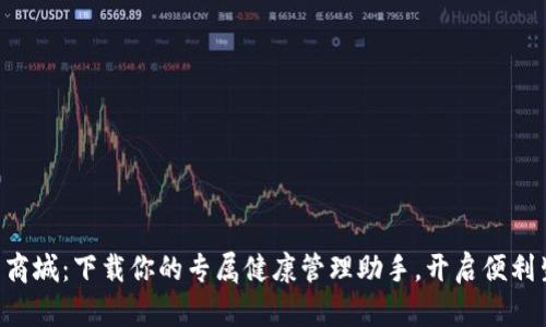 区块链医疗商城：下载你的专属健康管理助手，开启便利生活新时代！