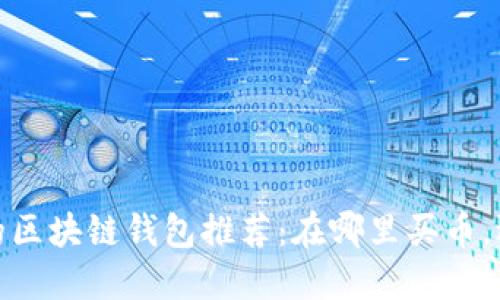 2023年值得信赖的区块链钱包推荐：在哪里买币，选哪个钱包更安全？