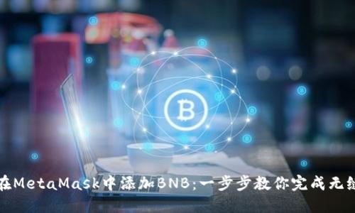 如何在MetaMask中添加BNB：一步步教你完成无缝操作