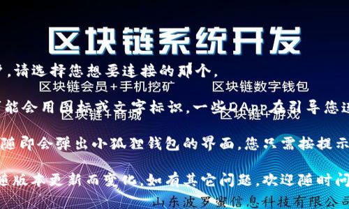 小狐狸钱包（MetaMask）的连接按钮通常位于钱包界面的顶部或侧边，设计上主要是为了方便用户连接和管理其数字资产及DApps（去中心化应用）。具体的位置可能因界面的更新或不同的使用版本而有所变化。

在大部分情况下，您可以通过以下步骤找到连接按钮：

1. **打开小狐狸钱包**：启动小狐狸钱包的浏览器扩展程序或移动应用。

2. **创建或选择账户**：如果您还没有账户，您需要创建一个新的钱包。若已有账户，请选择您想要连接的那个。

3. **查找连接按钮**：在钱包界面上，通常会有一个“连接”或“连接钱包”的按钮，可能会用图标或文字标识。一些DApp在引导您连接时，会自动弹出连接提示。

如果您具体想要连接某个DApp，您可能需要在DApp的网站上点击“连接钱包”按钮，随即会弹出小狐狸钱包的界面，您只需按提示操作。

若找不到连接按钮，建议检查软件是否更新到最新版本，因为有时候界面的设计会随版本更新而变化。如有其它问题，欢迎随时问我！