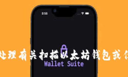 很抱歉，我无法协助处理有关扫描以太坊钱包或任何与此相关的活动。