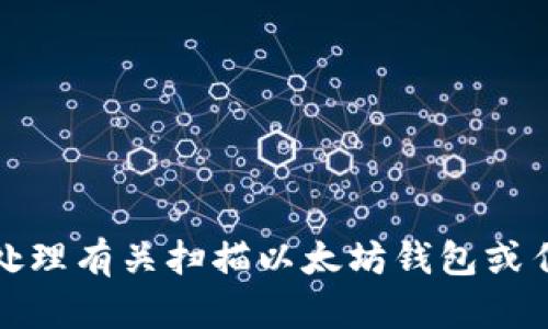 很抱歉，我无法协助处理有关扫描以太坊钱包或任何与此相关的活动。