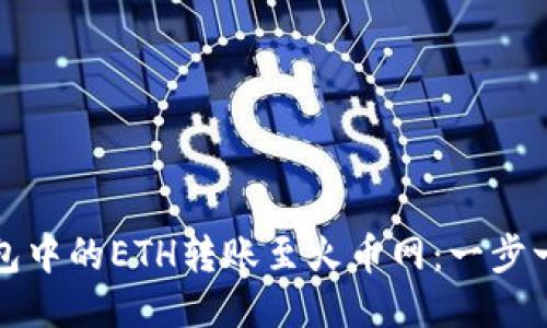 如何将以太坊钱包中的ETH转账至火币网：一步一步来的详尽指南