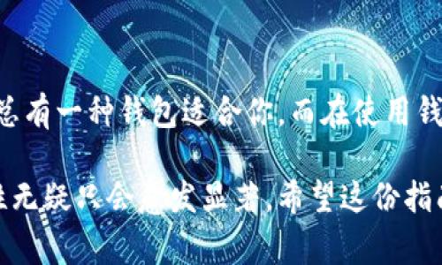 在区块链技术日益普及的今天，各种类型的区块链钱包应运而生。无论是用于储存加密货币，还是参与去中心化金融（DeFi）和其他区块链应用，了解不同类型的钱包及其功能都显得尤为重要。以下是一些常见的区块链钱包类型及其特点。

### 一、热钱包（Hot Wallet）

热钱包通常指的是那些连接互联网的钱包。它们的优点是方便快捷，可以随时进行交易和访问。

#### 1. 在线钱包  
在线钱包通常由第三方服务提供商提供，用户可以通过浏览器访问。这类钱包方便且易于使用，但安全性相对较低，因为用户的私钥通常存储在第三方服务器上。

#### 2. 移动钱包  
移动钱包是一种手机应用程序，用户可以下载到智能手机上。它们使用方便，适合日常小额支付。但是，如果手机丢失或被盗，钱包中的资产可能面临风险。

#### 3. 桌面钱包  
桌面钱包是安装在用户个人电脑上的软件，用户可以在本地管理自己的私钥。相较于在线钱包，桌面钱包更安全，但依赖于用户自身电脑的安全性。

### 二、冷钱包（Cold Wallet）

冷钱包是指那些不与互联网连接的钱包，它们提供了更高的安全性，适合长期存储资产。

#### 1. 硬件钱包  
硬件钱包是专门的设备，可以安全地存储私钥。用户在进行交易时需要将设备连接到计算机或手机上，交易完成后再断开连接。常见的硬件钱包有Ledger和Trezor等。

#### 2. 纸钱包  
纸钱包是将公钥和私钥打印在纸上的一种方法，用户可以将其保存在安全的地方。这种方式完全不依赖电子设备，更加安全，但如果纸张损坏或丢失，资产将无法找回。

#### 3. 离线钱包  
离线钱包，是指用户在不联网的环境中生成和存储私钥、签名交易等操作，确保信息的安全性。离线钱包通常通过USB设备等来进行数据转移。

### 三、非托管钱包 vs 托管钱包

#### 1. 非托管钱包（Non-Custodial Wallet）  
用户完全控制私钥，没有第三方介入，安全性高。用户要负责任存和管理自己的私钥，如出现丢失，资产将无法恢复。

#### 2. 托管钱包（Custodial Wallet）  
用户的私钥由服务提供商管理，例如交易所。这种钱包的便利性体现在用户无需负担私钥管理，但相应的安全性相对较低，风险完全由服务方承担。

### 四、如何选择区块链钱包

选择合适的钱包时，可以考虑以下几个方面：

1. **安全性**：冷钱包一般比热钱包安全，适合大额存款。
2. **便利性**：热钱包易于使用，适合频繁交易。
3. **兼容性**：确保钱包支持你所持有的加密货币。
4. **社区口碑**：参考其他用户的评价，选择信誉良好的品牌。

### 五、总结

了解不同类型的区块链钱包，能够帮助用户根据自身需求选择合适的存储方案。无论是追求安全性还是便利性，总有一种钱包适合你。而在使用钱包的过程中，保持警惕，定期备份和更新钱包，才能更好地保护自己的资产。

区块链钱包虽然是技术的产物，但其关联的却是我们日常生活中的资金管理，未来在这个数字化世界中的重要性无疑只会愈发显著。希望这份指南能帮助到正在探索这一领域的新手们，也希望所有用户在加密货币的世界中能更加安全和自信地迈出每一步。