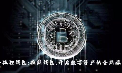 小狐狸钱包：换新钱包，开启数字资产的全新旅程