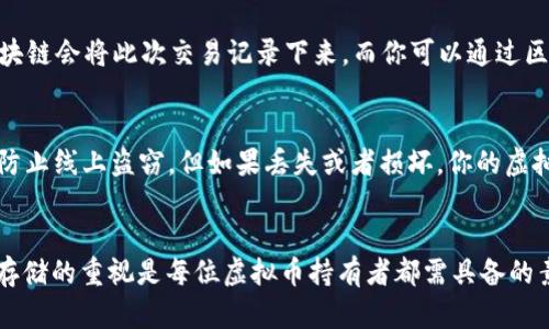 虚拟币如何安全地提到冷钱包：守护您的数字资产之道

虚拟币, 冷钱包, 加密货币, 安全存储/guanjianci

什么是冷钱包？
在数字资产日益普及的今天，冷钱包作为一种极为重要的存储方式越来越受到大家的重视。那么，冷钱包究竟是什么呢？简单来说，冷钱包是指一种与互联网完全隔离的存储方式。无论你的虚拟币有多么珍贵，如果无法妥善存储，就如同“金子埋在沙滩上”——随时可能被盗或者丢失...

冷钱包的种类
冷钱包的种类主要分为硬件钱包和纸钱包。硬件钱包是专门用于存储加密货币的物理设备，比如Ledger和Trezor。而纸钱包则是将你的公钥和私钥打印在纸上，虽说不容易被黑客攻击，但如果丢失就无法恢复...所以选择一种适合自己的冷钱包是非常重要的。

为何要将虚拟币提到冷钱包？
许多人在交易所上持有虚拟币以方便日常交易，但这实际上是一个高风险的行为。交易所可能会遭受到黑客攻击，造成用户资产损失...而将资产转移到冷钱包中，就能为你的虚拟币增加一层保护——像在一个坚固的保险箱里存放你的财宝....

如何将虚拟币转移到冷钱包？
那么，具体应该如何将虚拟币提到冷钱包呢？步骤其实并不复杂，按部就班，就能轻松搞定。以下是具体流程：

步骤一：选择合适的冷钱包
首先，你需要根据自己的需求选择合适的冷钱包。比如，如果你是一个频繁交易者，可能更倾向于使用硬件钱包。而如果你只是长时间持有，纸钱包也许就是一个合适的选择......这样一来，选择合适的冷钱包就显得尤为重要了。

步骤二：设置私人密钥
无论选择哪种冷钱包，一定要注意你的私人密钥。它是你访问钱包的唯一钥匙，失去它就等于失去你的资产。请务必将其妥善保存，千万不要将其透露给他人...可以考虑将私钥妥善备份，保存在多个安全的地方....

步骤三：从交易所提取虚拟币
在确定了冷钱包的设置和私人密钥后，你就可以开始从交易所提取虚拟币了。一般来说，登录你的交易所账户，找到“提现”页面。在那里，你需要输入你的冷钱包地址以及提现数量，然后确认交易 ... 别忘了检查地址是否正确——因为一旦转账完成，就无法撤销了！

步骤四：验证转账
成功提交提现后，你需要耐心等待交易确认。此时，不妨回到你的冷钱包，验证一下是否成功到账。通常情况下，转账的区块链会将此次交易记录下来，而你可以通过区块链浏览器来查看相关信息...这样做能够进一步确保你的资产安全。

冷钱包存储的好处与风险
使用冷钱包存储虚拟币的好处显而易见——安全性高、抵御黑客风险，但同时也要意识到它的局限性。冷钱包虽然可以防止线上盗窃，但如果丢失或者损坏，你的虚拟币也会随之消失。这就要求你保持高度的安全意识，保证自己对钱包的管理......

结尾与总结
总而言之，将虚拟币提到冷钱包无疑是提升安全性的良策。在这个数字资产纷繁复杂的时代，保持足够的警惕和对安全存储的重视是每位虚拟币持有者都需具备的素养。不要等到资产损失后才去重视——保护好你的虚拟资产，让你的财富安全可控...