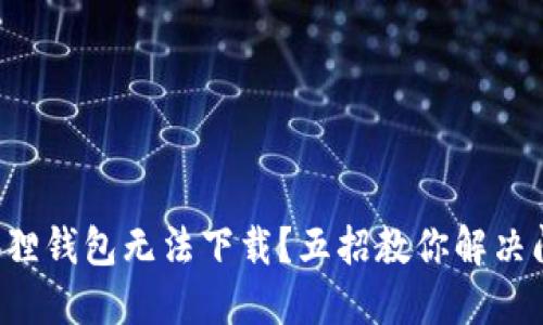 小狐狸钱包无法下载？五招教你解决问题！