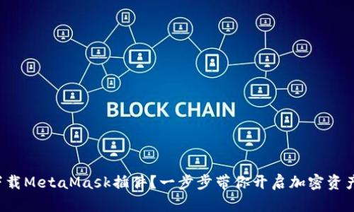 如何下载MetaMask插件？一步步带你开启加密资产之旅！