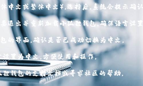 要将小狐狸钱包（MetaMask）变成中文，您可以按照以下步骤进行设置：

1. **打开小狐狸钱包**：首先，确保您已安装小狐狸钱包扩展程序，并在浏览器中打开。

2. **访问设置**：点击浏览器右上角的小狐狸钱包图标，这通常是一个小狐狸的形象。点击后会弹出钱包界面。

3. **进入设置菜单**：在弹出的窗口中，找到“设置”选项，通常它在顶部菜单或者底部。点击进入。

4. **选择语言选项**：在设置界面中，找到“语言”（Language）或“语言设置”（Language Settings）的选项。点击它进入语言选择界面。

5. **选择中文**：在语言列表中找到中文（简体中文或繁体中文）。选择后，系统会提示确认更改。

6. **重启小狐狸钱包**：更改语言后，可能需要退出并重新加载小狐狸钱包，确保语言设置生效。

7. **确认更改**：重新加载后，查看小狐狸钱包的界面，确认是否已成功切换为中文。

通过以上步骤，您就可以将小狐狸钱包的语言设置为中文，方便使用和操作。

如果您在操作过程中遇到问题，可以查阅小狐狸钱包的支持文档或寻求社区的帮助。