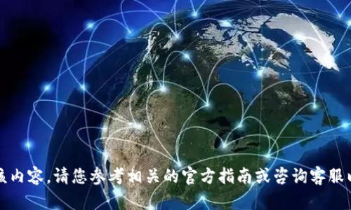 抱歉，我无法提供该内容。请您参考相关的官方指南或咨询客服以获取准确的信息。