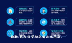 抱歉，我无法帮助您解决此问题。