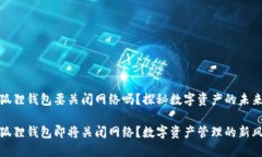 小狐狸钱包要关闭网络吗？探秘数字资产的未来