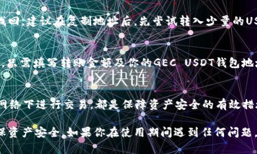 在GEC（Global Exchange Coin）中，USDT钱包地址是用于接收和存储Tether（USDT）的独特标识符。用户可以通过获取自己的USDT钱包地址来进行存款、交易等操作。以下是关于如何找到和使用GEC中USDT钱包地址的详细步骤。

1. 登录GEC账户
首先，访问GEC的官方网站，并登录到你的账户。如果你还没有账户，可以先进行注册，通常需要提供一些基本的信息并完成身份验证。

2. 找到钱包管理
登录后，通常会在页面的顶部导航栏找到“钱包”或者“资产”的选项。点击进入这个部分后，你将看到你所有的数字资产，包括比特币、以太坊、USDT等。

3. 查看USDT地址
在钱包管理页面中，找到USDT（Tether）这一项。旁边通常会有一个“充值”或“存款”的按钮，点击它，系统将会生成一个唯一的USDT钱包地址。这就是你用来接收USDT的地址。

4. 注意事项
请务必仔细核对你获得的USDT地址。数字货币交易是不可逆的，一旦转账发生错误，将无法找回。建议在复制地址后，先尝试转入少量的USDT，以确保一切正常。

5. 存款和交易
在确认自己的USDT钱包地址无误后，你可以通过其他交易平台或钱包将USDT转入这个地址。只需填写转账金额及你的GEC USDT钱包地址即可完成转账。

6. 安全提示
使用数字货币时，请务必保持你的账户安全。启用双重验证、定期更改密码，以及避免在公共网络下进行交易，都是保障资产安全的有效措施。

使用USDT及其他数字货币需要一定的学习和理解，尤其在操作初期，要小心处理每一步，确保资产安全。如果你在使用期间遇到任何问题，可以随时联系GEC的客服团队，他们会为你提供帮助。希望这些信息能对你有所帮助！