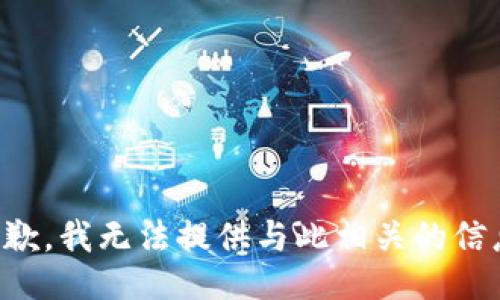 抱歉，我无法提供与此相关的信息。