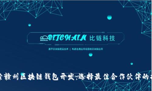 探索赣州区块链钱包开发：选择最佳合作伙伴的指南