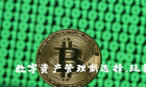 小狐狸钱包——数字资产管理新选择，玩转区块链世界！