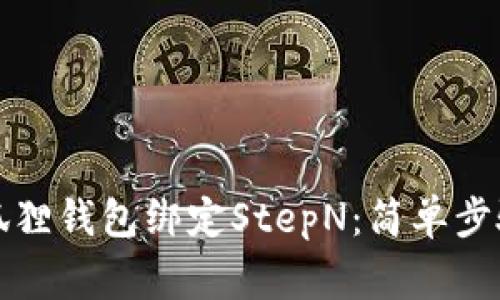 如何使用小狐狸钱包绑定StepN：简单步骤与注意事项
