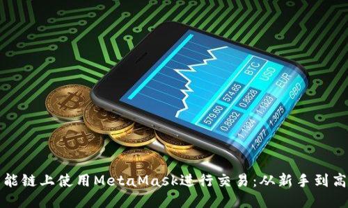 如何在币安智能链上使用MetaMask进行交易：从新手到高手的完全指南