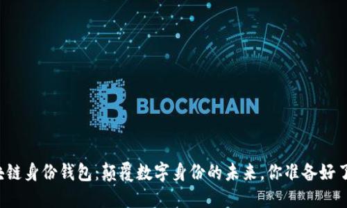 区块链身份钱包：颠覆数字身份的未来，你准备好了吗？