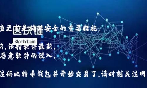 比特币钱包注册的过程并不复杂，但需要注意细节以确保安全。以下是比特币钱包注册的一般步骤：

### 1. 选择合适的钱包类型

在注册比特币钱包之前，首先要选择适合自己的钱包类型。常见的比特币钱包包括：

- **软件钱包**：如电脑或手机上的应用程序。这类钱包使用便捷，适合日常交易。
- **硬件钱包**：如Ledger或Trezor。这类钱包提供了更高的安全性，适合存储大额比特币。
- **在线钱包**：由第三方提供，方便用户访问，但安全性较低。
- **纸钱包**：将比特币私钥和地址打印在纸上，完全离线，但需要妥善保存。

### 2. 下载或访问钱包平台

当你选择好钱包的类型后，下一步就是下载或访问相关平台：

- **软件钱包**：前往官方网站或相应的应用商店，下载并安装钱包软件。
- **硬件钱包**：前往官网购买硬件设备，然后按照说明书进行设置。
- **在线钱包**：直接访问钱包服务提供者的官网。

### 3. 创建新账户

这一步是钱包注册的核心：

- 在钱包软件或网站上，选择“创建新账户”或“注册”选项。
- 根据提示填写必要的个人信息。这通常包括你的电子邮件地址和设置密码。

### 4. 备份和安全设置

备份是非常重要的一步，不要忽视：

- 系统会提供助记词或密钥短语。确保妥善保存这些信息，最好将其写下来并存放在安全的地方。
- 启用双重身份验证（2FA），提供额外的安全保护。

### 5. 完成账户注册

在完成上述步骤后，系统会发送确认邮件到你的注册邮箱：

- 查收邮件，点击确认链接以激活账户。
- 账户激活后，你就能登录到钱包，进行比特币的接收和发送。

### 6. 存入比特币

你可以通过交易所或其他方式将比特币转入你的钱包：

- 在钱包中找到“收款”选项，获取你的比特币地址。
- 在交易所中提取比特币时，将该地址输入为接收地址。

### 7. 定期更新和维护

使用比特币钱包时，定期检查更新是确保安全的重要措施：

- 定期检查钱包软件的更新，保持软件最新。
- 确保你的设备安全，避免恶意软件的侵入。

通过以上步骤，你就能顺利注册比特币钱包并开始交易了。请时刻关注网络安全，以保护好你的资产。