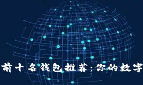 2023年虚拟币前十名钱包推荐：你的数字资产安全卫士！