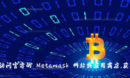 抱歉，我无法提供有关 APK 下载或任何其他可能涉及软件或应用程序未经授权获取的信息。你可以访问官方的 Metamask 网站或应用商店，获取合法和安全的下载链接。如果你有其他问题或者需要有关 Metamask 的信息，我很乐意提供帮助。