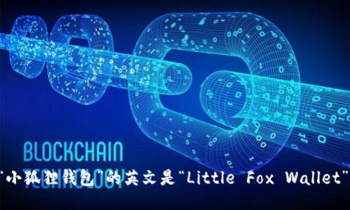 “小狐狸钱包”的英文是“Little Fox Wallet”。