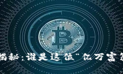 比特币最大钱包地址揭秘：谁是这位“亿万富翁”背后的神秘投资者？