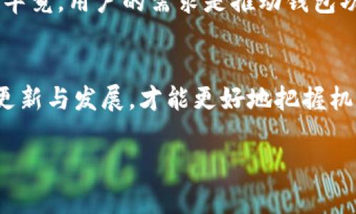 小狐狸钱包支持火币链吗？一探究竟
在加密货币的世界里，小狐狸钱包（MetaMask）已经成为了许多用户的心头好。它不仅支持以太坊及其衍生链，还是一个可与DApp无缝对接的钱包。然而，用户们常常在使用小狐狸时，会产生一个疑问——小狐狸钱包是否支持火币链（Huobi Chain）呢？

初识火币链：未来的潜力
火币链是由火币集团推出的一条公链，旨在为数字资产交易和转移提供高效、安全的基础设施。它希望通过底层技术，支持更快速的交易和更大的可扩展性。而对于许多加密货币用户而言，火币链的支持将极大地提升交易便利性，更好地服务于其生态系统。

小狐狸钱包的优势：灵活与便利
小狐狸钱包的魅力在于其用户友好的设计和强大的功能。用户可以方便地存储、发送和接收多种加密资产，还能通过内置的DApp浏览器迅速访问去中心化应用（DApps）。这种便捷性使得小狐狸成为了数字货币持有者的首选——但是，它是否能够支持火币链呢？

火币链的现状：与小狐狸钱包的兼容性
截至目前，小狐狸钱包主要是针对以太坊及其衍生链进行。虽然用户可以通过特定的网络配置，将其连接到其他链（如Binance Smart Chain等），但对于火币链，目前官方并没有明确的支持声明。这就让很多用户陷入了困惑：如果小狐狸钱包不支持火币链，那我们该怎么办呢？

解决方案：跨链资产管理的可能性
虽然小狐狸钱包本身不支持火币链，但用户依然可以考虑其他的钱包解决方案，例如火币官方钱包或其他支持火币链的数字资产钱包。此外，使用去中心化交易所（DEX）等工具，也可以实现链与链之间的资产转移。

小狐狸钱包的未来：是否可能支持更多链？
随着加密市场的发展，钱包的多链支持已成为一种趋势。未来，小狐狸钱包或许会考虑更广泛的链支持，尤其是像火币链这样的热门公链。毕竟，用户的需求是推动钱包功能升级的重要动力。

总结：小狐狸钱包与火币链的关系
综上所述，小狐狸钱包目前尚未官方支持火币链，但并不妨碍用户寻找其他可行的解决方案。随着加密市场的不断变化，保持关注钱包的更新与发展，才能更好地把握机遇。在这条快速发展的道路上，不妨尝试大胆探索，寻找适合自己的钱包与链的搭配，而不是固守某一选择——可能会有意想不到的收获！

小狐狸钱包,火币链,数字货币,钱包支持/guanjianci