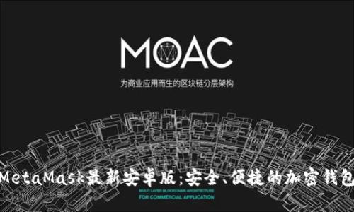 探索MetaMask最新安卓版：安全、便捷的加密钱包体验