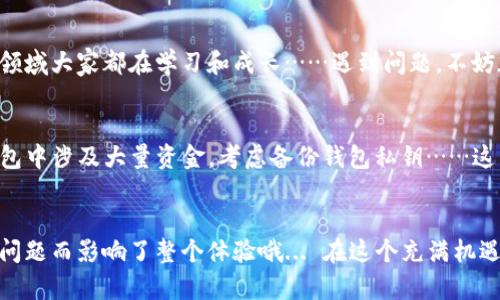 bstitleMetaMask无法载入余额？看这里，解决你的烦恼！/bstitle
MetaMask, 余额, 加密货币, 解决方案/guanjianci

MetaMask是什么？
在进入我们今天的主题之前，先简单介绍一下MetaMask。它是一款流行的加密货币钱包，允许用户管理他们的以太坊和ERC-20代币。在这段时间里，越来越多的人加入了区块链和加密货币的世界，使得像MetaMask这样的工具变得愈发重要。当然...当一切正常工作时，这几乎就是完美的体验！但...如果这个工具出现了问题，尤其是余额无法载入，那就会让人感到不小的挫败感。

MetaMask无法载入余额的常见原因
那么，为什么你的MetaMask无法显示余额呢？这可能有多种因素在作怪。让我们逐一定义和探讨这些可能不为人知的原因：

h41. 网络连接问题/h4
当你在使用MetaMask时，首先要确保你的互联网连接是稳定的...毕竟，区块链操作需要实时数据。试想一下，如果你在其他应用中没有问题，而MetaMask却不工作，那就说明问题可能出在它自身的连接上。strong解决方案：/strong检查你的Wi-Fi或数据网络，重启路由器，甚至可以尝试切换网络试试。

h42. RPC节点问题/h4
MetaMask连接到以太坊网络的方式是通过远程过程调用（RPC）节点。如果这些节点出现故障，或者你选择的节点不稳定，就会导致余额无法正确显示。strong解决方案：/strong在MetaMask设置中切换到不同的RPC节点，看看能否解决你的问题。

h43. 钱包同步问题/h4
有时候，MetaMask可能会出现与网络不同步的情况。这种情况在高峰期尤为常见，许多人都在尝试进行操作，导致网络拥堵。strong解决方案：/strong稍等片刻，或尝试重新加载MetaMask，看看余额是否会更新。

h44. 浏览器扩展问题/h4
MetaMask是以浏览器扩展的形式存在，任何影像在浏览器上运行得不顺利，都可能影响MetaMask的表现。比如，其他扩展可能会和MetaMask冲突。strong解决方案：/strong尝试在无痕模式中打开浏览器，或禁用其他扩展，然后重新打开MetaMask。

具体的解决步骤
我们刚才列出了一些可能的原因和解决方案，但说到具体的执行，有些用户可能还是会感到困惑。这时候...一步一步来显得尤为重要！

h4步骤1：检查互联网连接/h4
打开你的手机或电脑，确保是连接的有效网络。试图访问其他网页，确认网络没有问题。如果卡顿，那就重启一下路由器吧！

h4步骤2：切换RPC节点/h4
打开MetaMask，进入设置，选择“高级”选项。找到“网络”部分，选择一个不同的RPC URL。比如，尝试使用Infura或Alchemy的服务...在添加新节点的同时，也要填写节点的详细信息。

h4步骤3：重新加载MetaMask/h4
完全关闭浏览器，然后再打开，看一下余额是否更新。通过这一步骤，你可能会与网络重新同步，并恢复服务！

h4步骤4：清理浏览器缓存/h4
长按CTRL SHIFT DELETE（Windows用户）或CMD SHIFT DELETE（Mac用户）...这将打开清理缓存的窗口。选择时间范围和数据类型，确保清除缓存后再尝试打开MetaMask。

你并不孤单！
MetaMask无法载入余额的问题其实是很常见的，很多用户都在经历着类似的烦恼。只要按照上述方法，这些问题都可以迎刃而解。其实，保持冷静已经是解决问题的一半！在这一领域大家都在学习和成长……遇到问题，不妨加入社群，向其他用户寻求建议，获取更多的解决方法。

防患于未然
既然已经讨论了如何解决MetaMask无法载入余额的问题，接下来让我们谈谈如何预防这些问题吧… 比如定期更新你的MetaMask和浏览器，保持一切都是最新的。如果你的钱包中涉及大量资金，考虑备份钱包私钥……这种小细节将为你的资产保驾护航！

总结
MetaMask作为一个强大的加密钱包工具，虽然偶尔也会遇到一些问题，但通过我们的探讨，相信你已经掌握了一系列解决方案，也了解了潜在的原因。记得保持冷静，避免由于小问题而影响了整个体验哦... 在这个充满机遇的加密世界里，有很多事情值得我们去探索和学习，余额问题仅仅是其中之一。希望今天的分享能够帮助到你，你的MetaMask能够顺利重新载入余额，开始愉快的数字货币旅程！