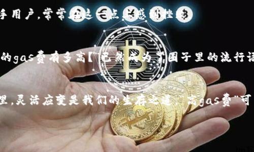   小狐狸钱包：为何你的gas费总是高得离谱？ / 
 guanjianci 小狐狸钱包, gas费, 区块链, 加密货币 /guanjianci 

引言：小狐狸钱包的迷思
在这个信息爆炸的时代，加密货币的兴起无疑让我们目不暇接…你是否也在考虑加入这一波潮流？小狐狸钱包（MetaMask）作为其中一颗璀璨的明珠，无疑吸引了不少投资者的目光。然而…真的如广告所称那样简单易用吗？尤其是在与gas费相关的问题上，一些用户却频频感受到挤压——“小狐狸钱包的gas费怎么总是这么高？”

什么是gas费？
在深入讨论之前，首先得理解什么是gas费。简单来说，gas费是执行交易或计算的费用…在以太坊等区块链网络中，每个操作都需要消耗一定的gas。当网络繁忙时，gas费会剧烈波动…这就像在春运期间的火车票…价格不稳定，供需关系一目了然。

小狐狸钱包是如何影响gas费的？
使用小狐狸钱包时，你可能会发现它自动为你计算gas费。但为何有时你会觉得这笔费用真心太高？可能是以下几个原因：
ul
    listrong网络拥挤：/strong当以太坊网络繁忙时，gas费就会飙升…这就像在双十一前抢购一样，很多人同时出手，价格自然很高。/li
    listrong交易复杂度：/strong如果你的交易较复杂，比如涉及多次转账或与复杂合约交互，所需的gas就会相对更高。/li
    listrong选择的执行速度：/strong你可以选择快速、普通或慢速交易，不同的选择会影响到费用…你真心希望以更低的价格成交吗？/li
/ul

如何降低小狐狸钱包的gas费？
面对高昂的gas费，不妨尝试以下这些方法：
ul
    listrong选择合适的时间：/strong观察网络状态，尝试在低峰时段进行操作…如同餐馆中的“早鸟优惠”，这个时段的价格更加友好。/li
    listrong调整交易速度：/strong在钱包中手动设置gas价格，你或许可以找到一个性价比更高的方案…虽然你得忍耐一段时间。/li
    listrong利用层二解决方案：/strong一些层二扩容方案能帮助更低cost地进行交易…Ethereum Layer 2 网络，比如Polygon或Optimism，可以显著降低费用。/li
/ul

小狐狸钱包的挑战与机遇
小狐狸钱包的普及使得越来越多人正儿八经地接触到区块链。然而，这其中的问题也不容忽视…例如，用户体验与gas费之间的矛盾，特别是新手用户，常常在这一点上感到挫败。

文化背景与加密货币的飞速发展
加密货币的流行，不仅是一种新兴的投资方式，更是文化的一部分。尤其是在年轻人中，追求快速、灵活的交易方式几乎成为一种时尚…“你今天的gas费有多高？”已然成为了圈子里的流行语。

结语：学习与适应
总的来说，小狐狸钱包的gas费高低，跟很多因素息息相关，掌握一些技巧不单能帮助你节省费用，还能提升交易体验…在这个全新的加密世界里，灵活应变是我们的生存之道。“高gas费”可能会让你皱眉，但也让我们看到了技术进步的希望…让我们一起在这个崭新的时代里，向着更加智能的未来奔跑！

希望通过本文，你对小狐狸钱包的使用能有进一步的理解…别让高昂的gas费挡住你探索区块链的热情！