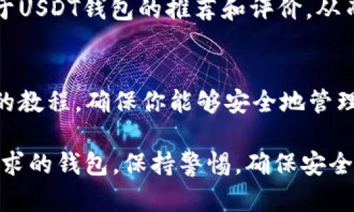 USDT（Tether）钱包可以通过多种方式下载和使用。以下是一些建议，帮助你找到合适的USDT钱包并进行下载：

### 1. 官方网站
首先，确保选择官方网站来下载USDT钱包。例如，Tether的官方网站通常会提供关于USDT的信息和支持的钱包链接。

### 2. 移动应用商店
在App Store或Google Play中搜索“USDT钱包”或“Tether钱包”，你会找到许多相关应用程序。确保下载的数据量大、评价良好的钱包应用。

### 3. 硬件钱包
如果你更倾向于安全性，可以选择硬件钱包（如Ledger或Trezor），这些设备支持USDT的存储。你可以从这些硬件钱包的官方网站进行购买和下载相关应用。

### 4. 选择多种钱包形式
USDT可以在多种区块链上使用（如Ethereum、Tron等），这就意味着你可以选择不同类型的钱包，例如：
- **软件钱包**：如Exodus，Trust Wallet等。
- **硬件钱包**：如Ledger Nano S/X，Trezor等，适合长期安全存储。
- **网络钱包**：如Binance、Coinbase等，适合频繁交易。

### 5. 钱包安全性
下载钱包时要注意安全性，避免使用未知来源的应用，确保你所选择的钱包拥有良好的加密技术和用户评价。此外，保护好你的私钥和助记词。

### 6.社区推荐
可以在一些加密货币社区或论坛（如Reddit，币乎等）上查询关于USDT钱包的推荐和评价，从而选择适合自己的钱包。

### 7. 教程与指南
在下载和使用之前，查看一些关于如何设置和使用-USDT钱包的教程，确保你能够安全地管理自己的资产。

以上就是关于USDT钱包下载的一些建议，选择一个适合自己需求的钱包，保持警惕，确保安全。