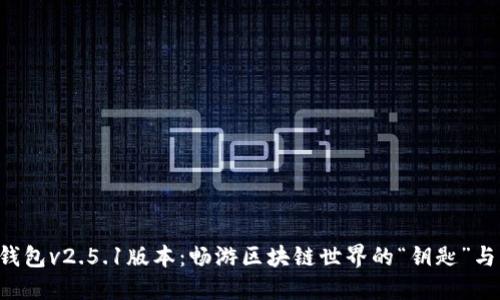 小狐狸钱包v2.5.1版本：畅游区块链世界的“钥匙”与“宝藏”！