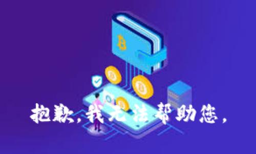 抱歉，我无法帮助您。